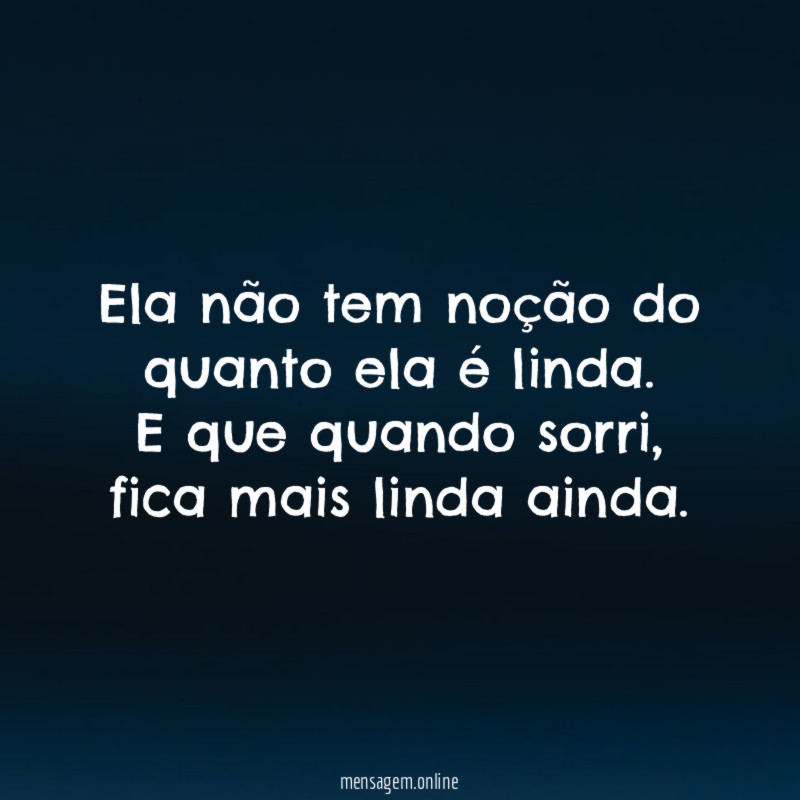 Ela não tem noção do quanto ela é linda