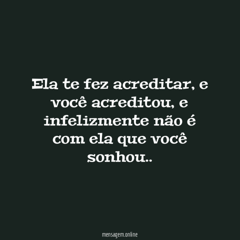 Ela te fez acreditar