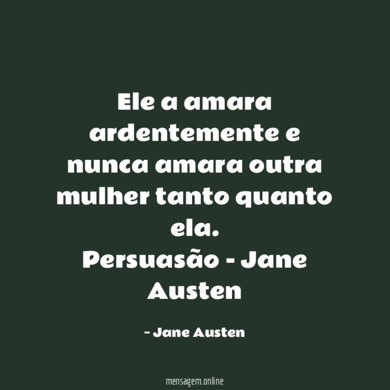Ele a amara ardentemente e nunca amara outra mulher tanto quanto ela