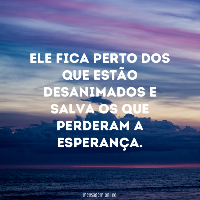 Ele fica perto dos que estão desanimados