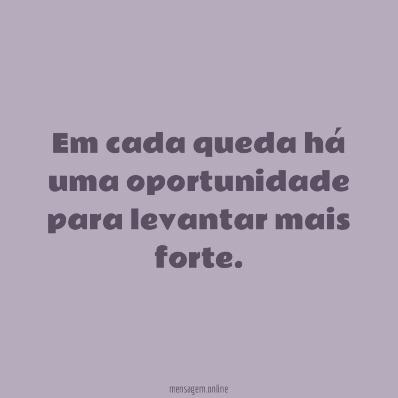 Em cada queda há uma oportunidade para levantar mais forte