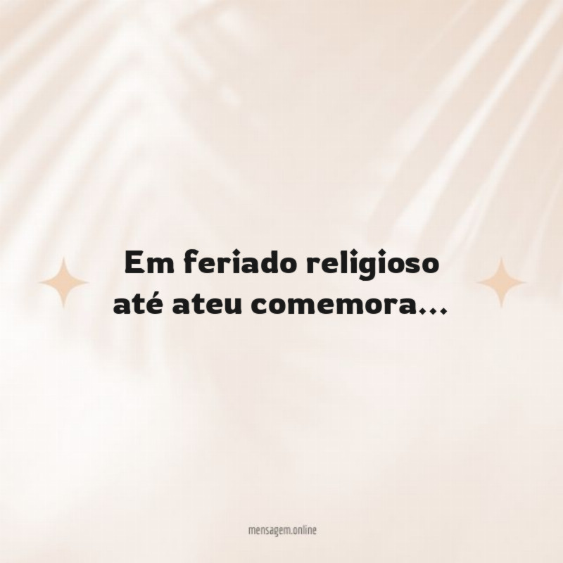 Em feriado religioso até ateu comemora