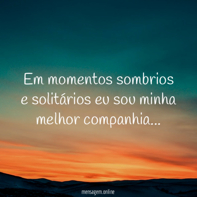 Em momentos sombrios e solitários eu sou minha melhor companhia