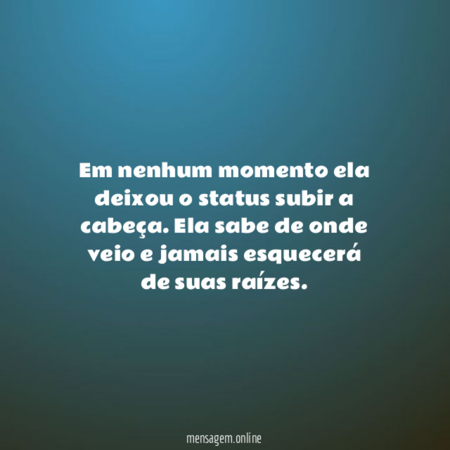 Em nenhum momento ela deixou o status subir a cabeça