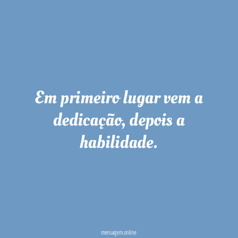 Em primeiro lugar vem a dedicação