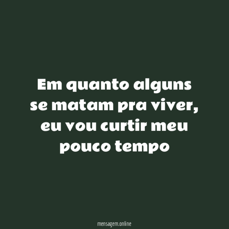 Em quanto alguns se matam pra viver