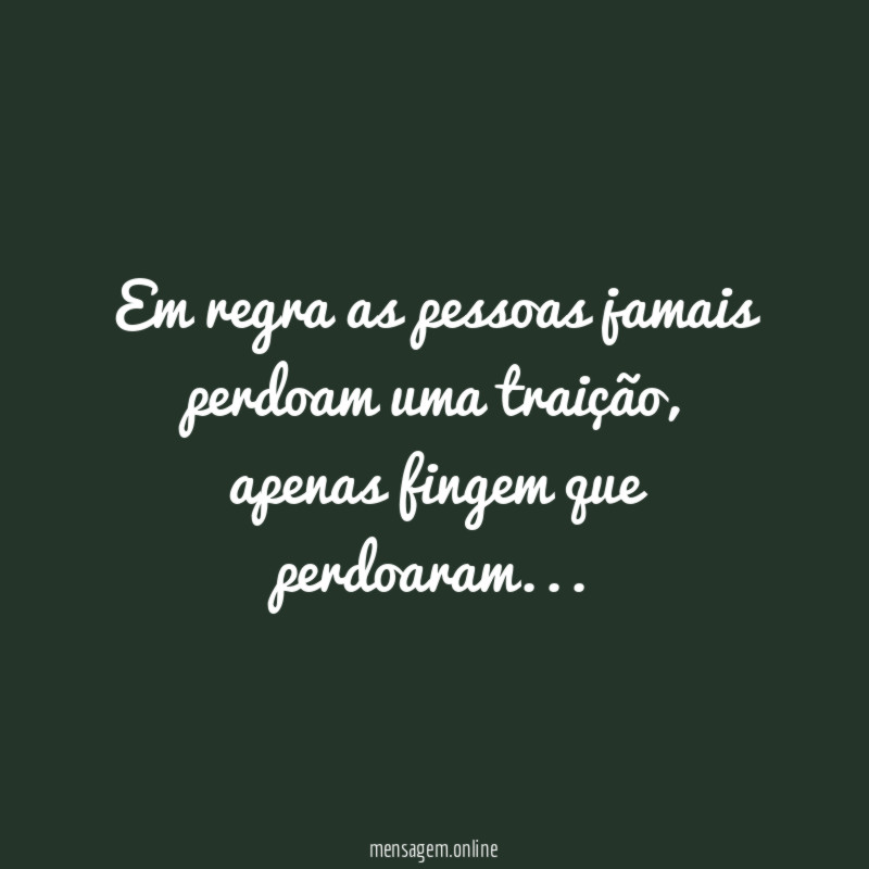 Em regra as pessoas jamais perdoam uma traição