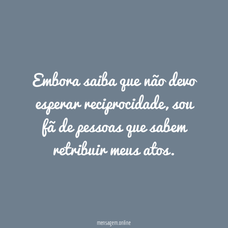 Embora saiba que não devo esperar reciprocidade