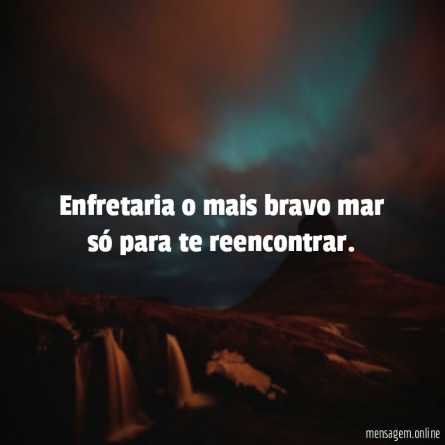 Enfretaria o mais bravo mar só para te reencontrar