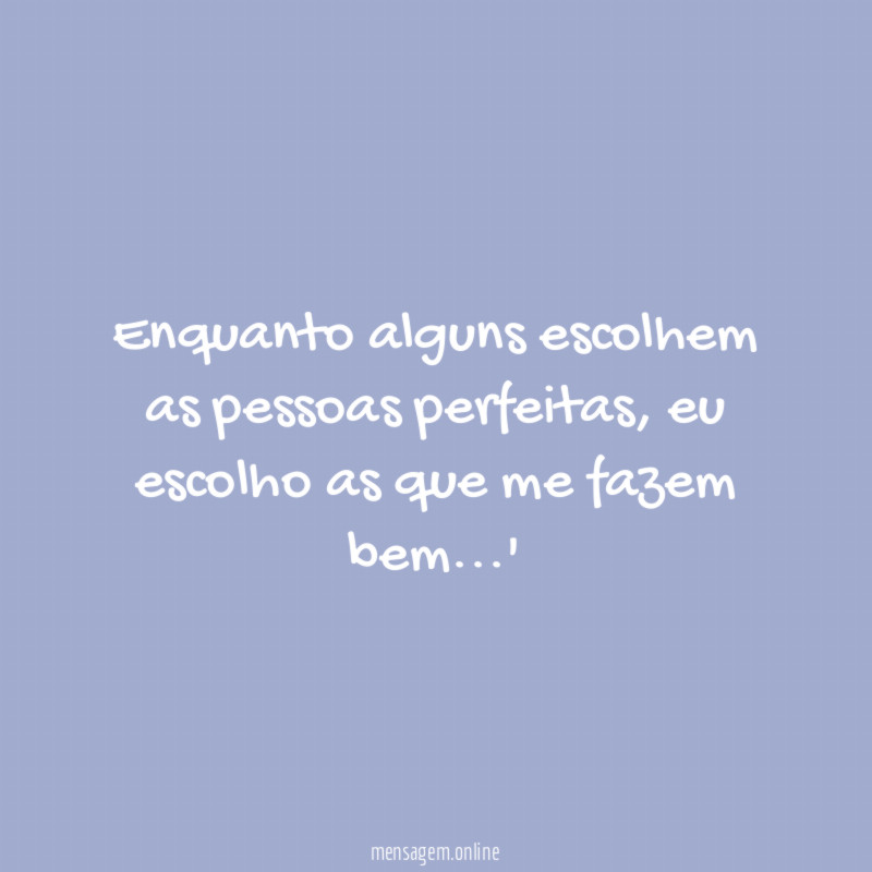 Enquanto alguns escolhem as pessoas perfeitas
