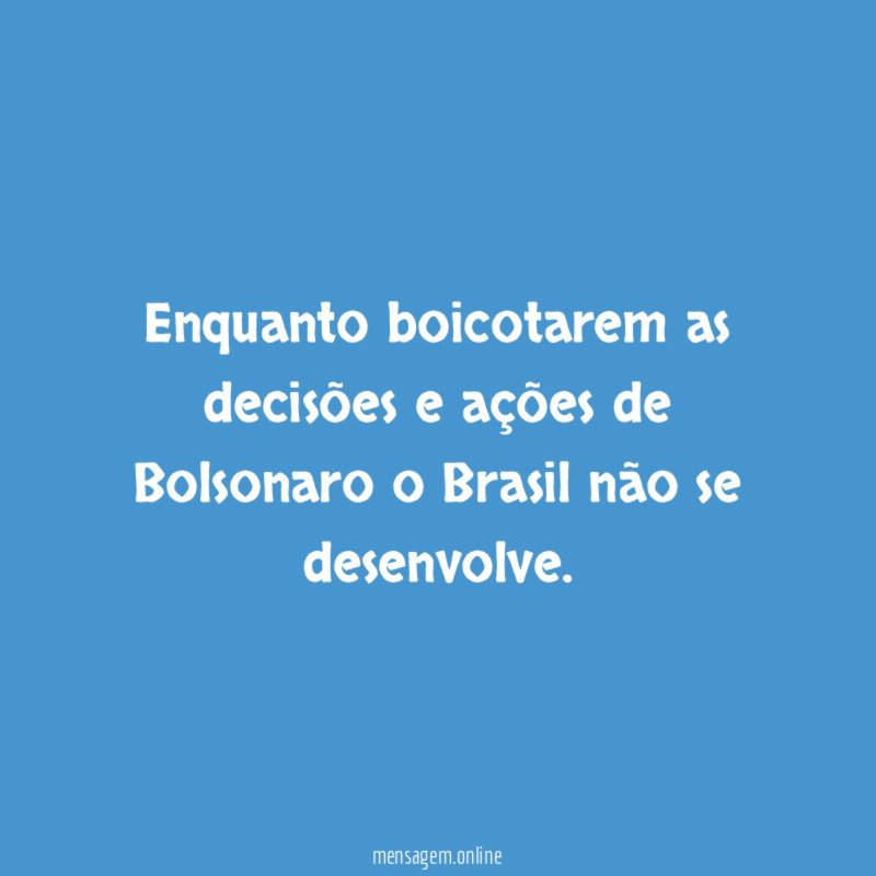 Enquanto boicotarem as decisões e ações de Bolsonaro