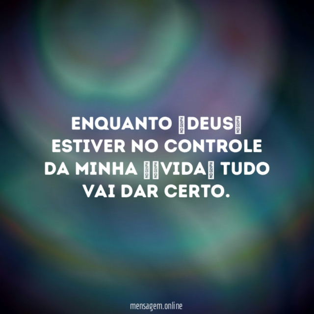 Enquanto Deus estiver no controle da minha vida tudo vai dar certo