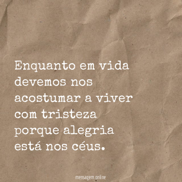 Enquanto em vida devemos nos acostumar a viver