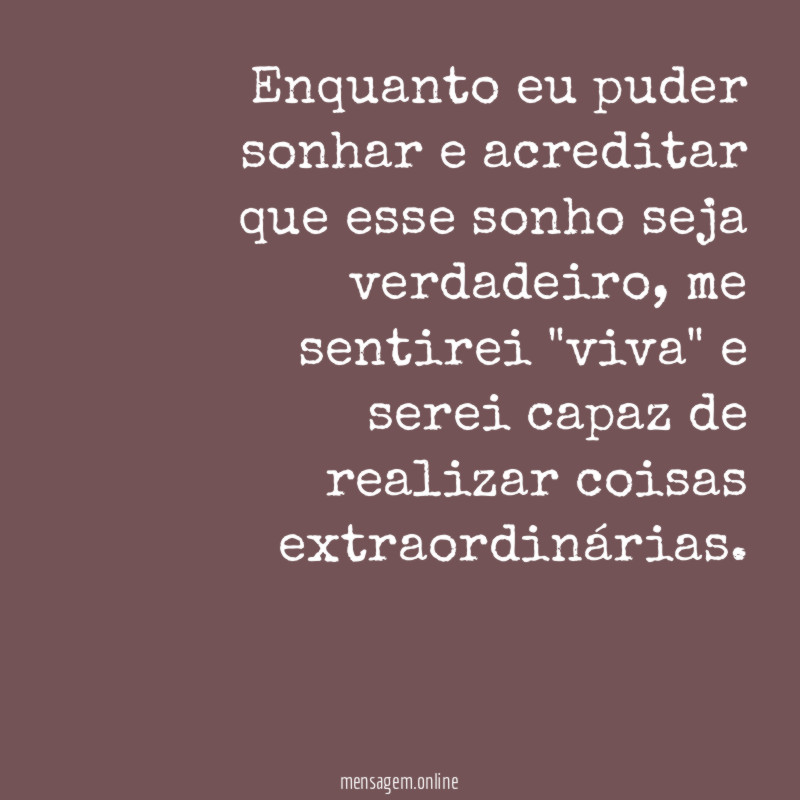 Enquanto eu puder sonhar e acreditar que esse sonho seja verdadeiro