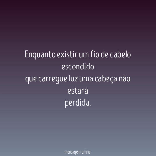 Enquanto existir um fio de cabelo escondido que carregue