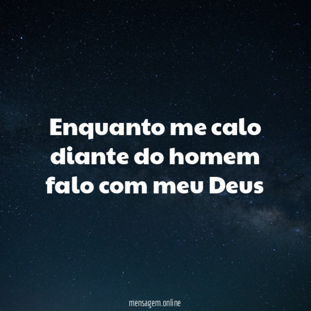Enquanto me calo diante do homem falo com meu Deus