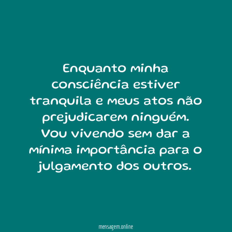 Enquanto minha consciência estiver tranquila e meus atos