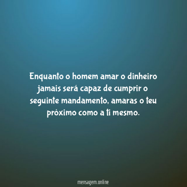 Enquanto o homem amar o dinheiro jamais será