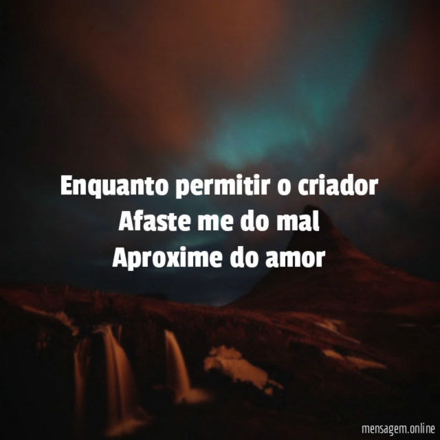 Enquanto permitir o criador Afaste me do mal Aproxime do amor