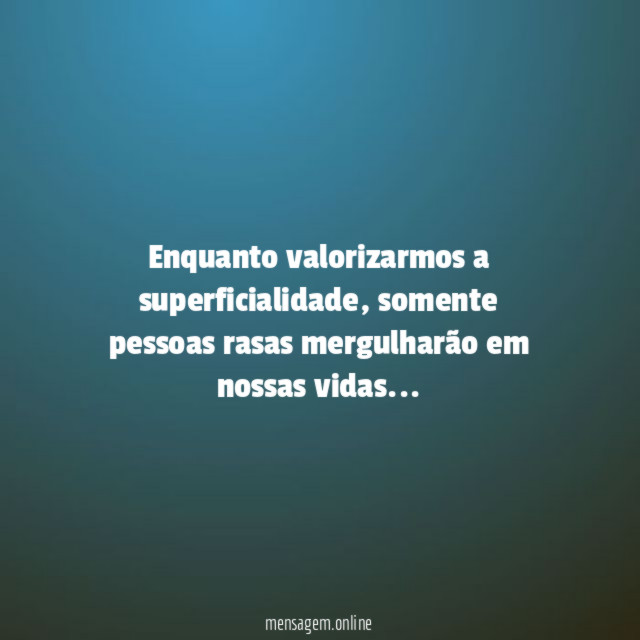 Enquanto valorizarmos a superficialidade