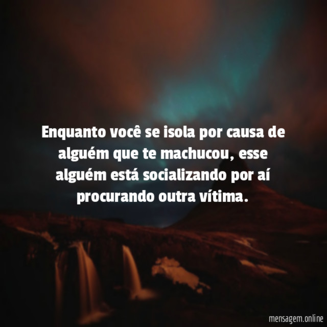 Enquanto você se isola por causa de alguém que te machucou