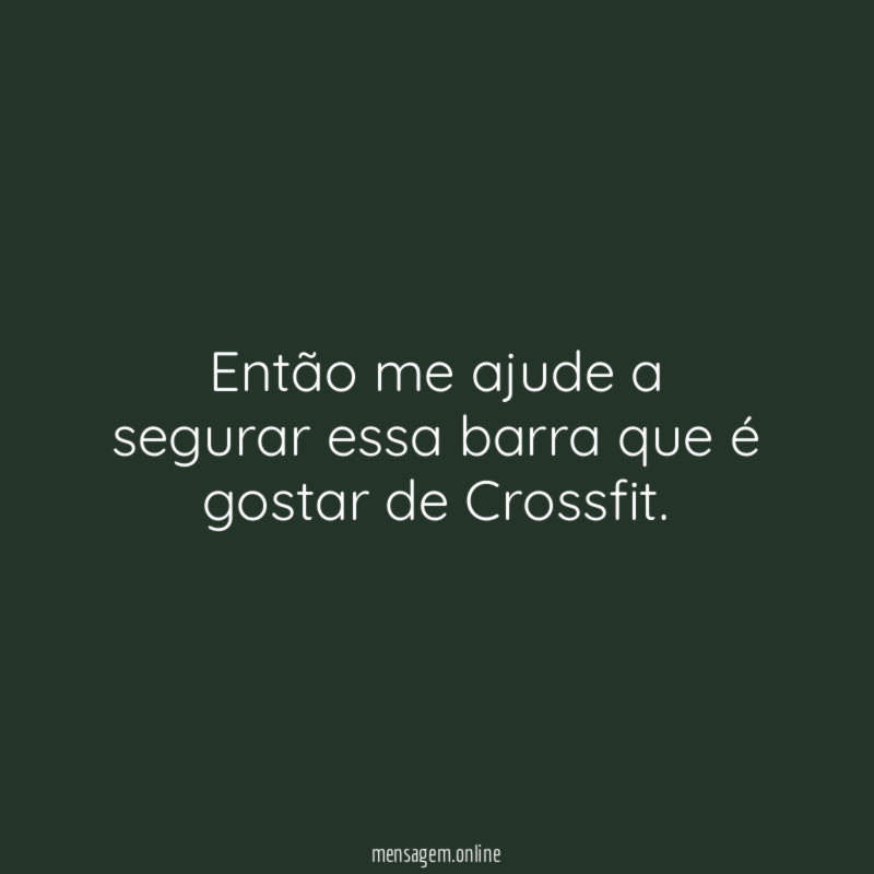 Então me ajude a segurar essa barra que é gostar de Crossfit