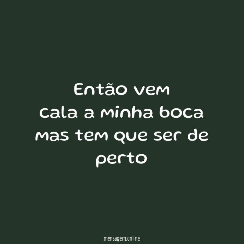 então vem cala a minha boca mas tem que ser