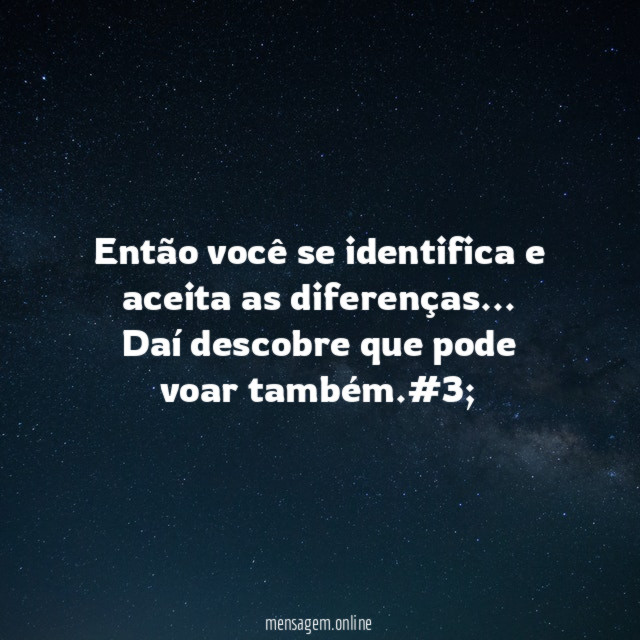 Então você se identifica e aceita as diferenças
