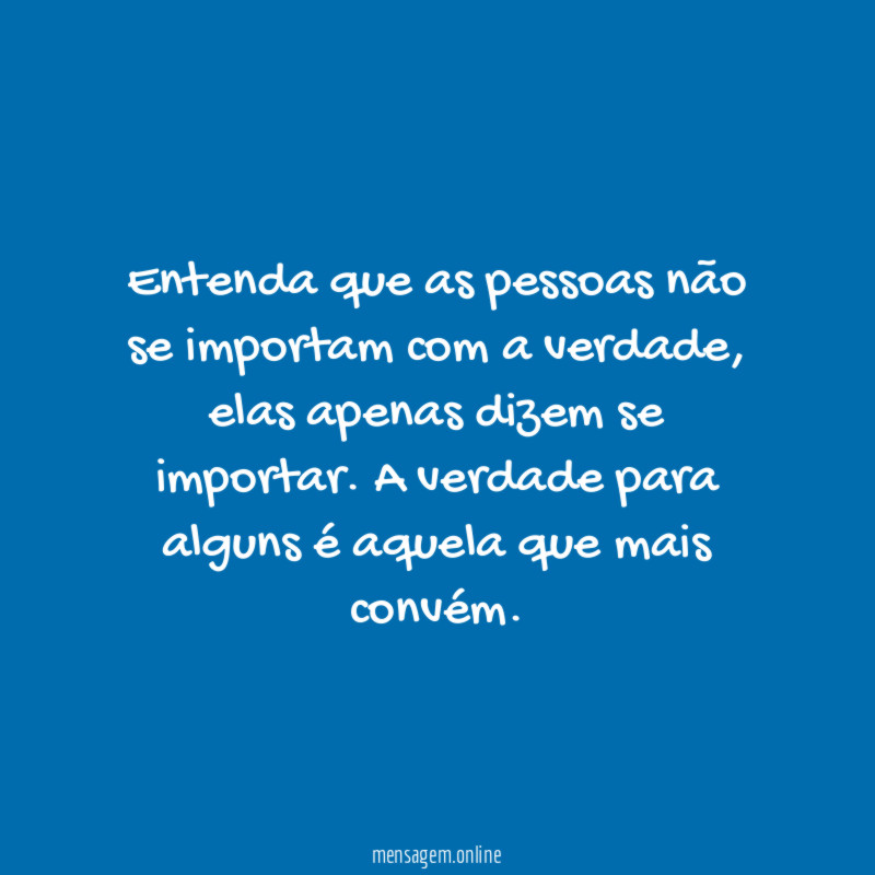 Entenda que as pessoas não se importam com a verdade