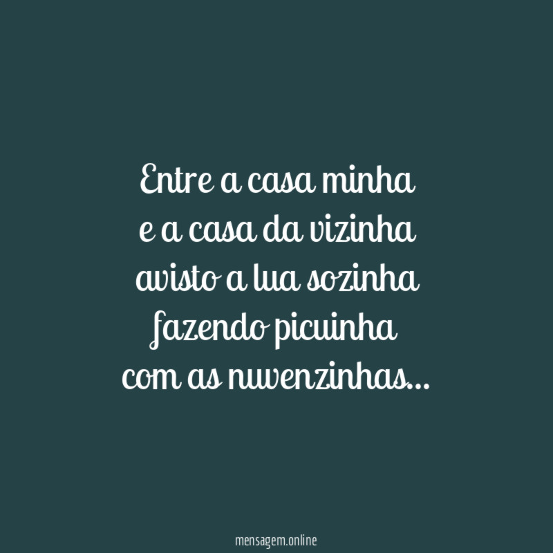 Entre a casa minha
e a casa da vizinha
avisto a lua sozinha
fazendo picuinha
com as nuvenzinhas…
