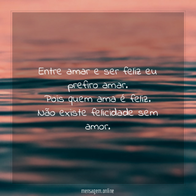 Entre amar e ser feliz eu prefiro amar