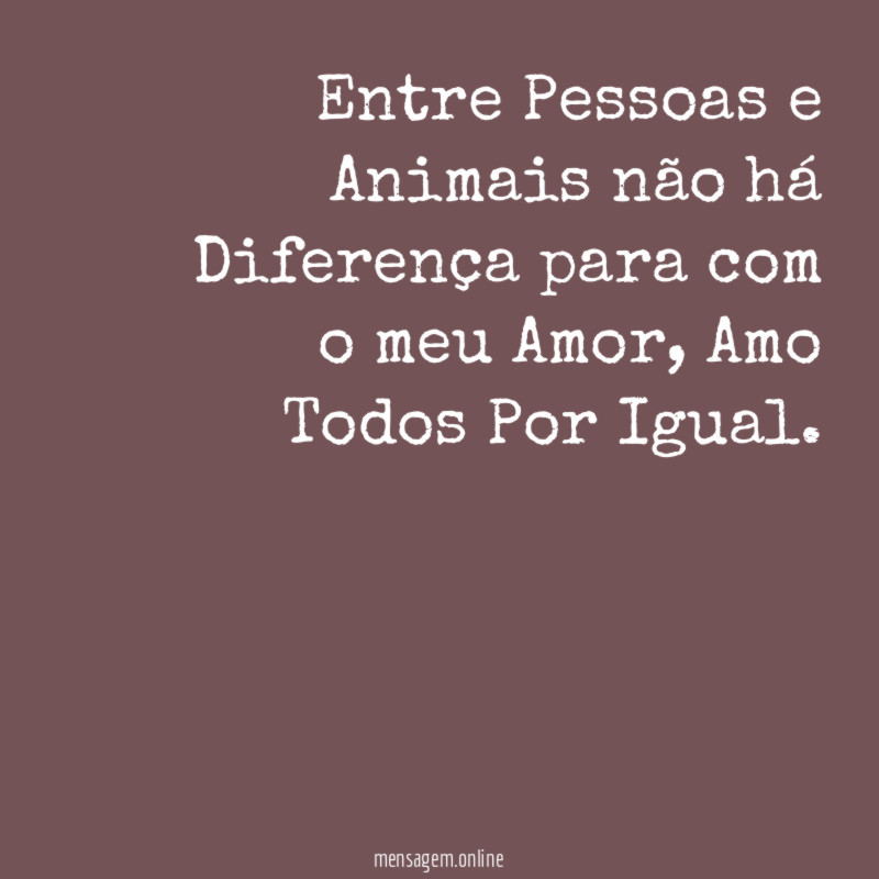 Entre Pessoas e Animais não há Diferença para