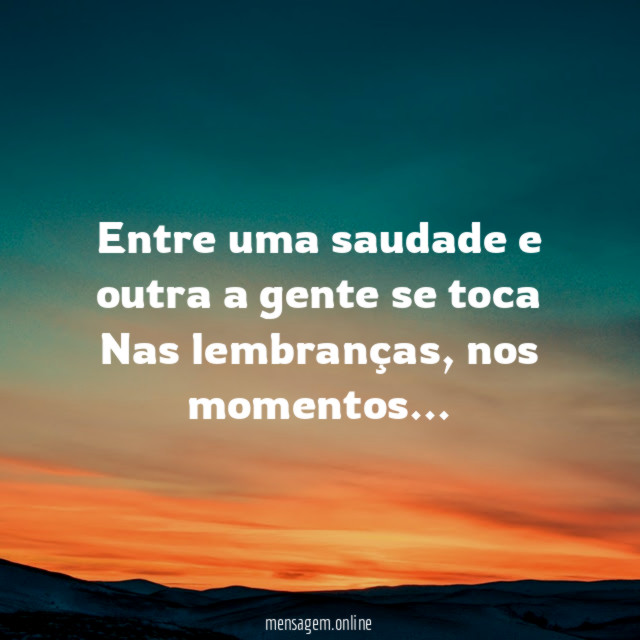 Entre uma saudade e outra a gente se toca Nas lembranças