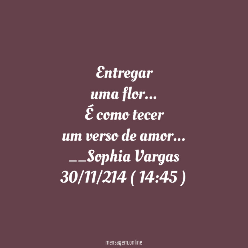 Entregar
uma flor …
É como tecer
um verso de amor…
__Sophia Vargas