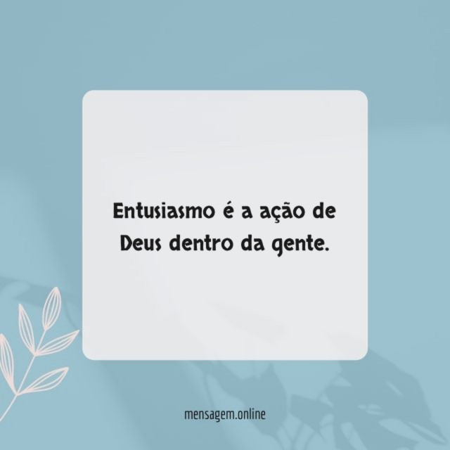 Entusiasmo é a ação de Deus dentro da gente