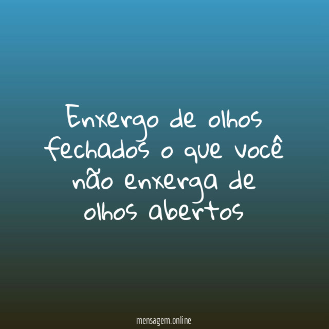 Enxergo de olhos fechados o que você não