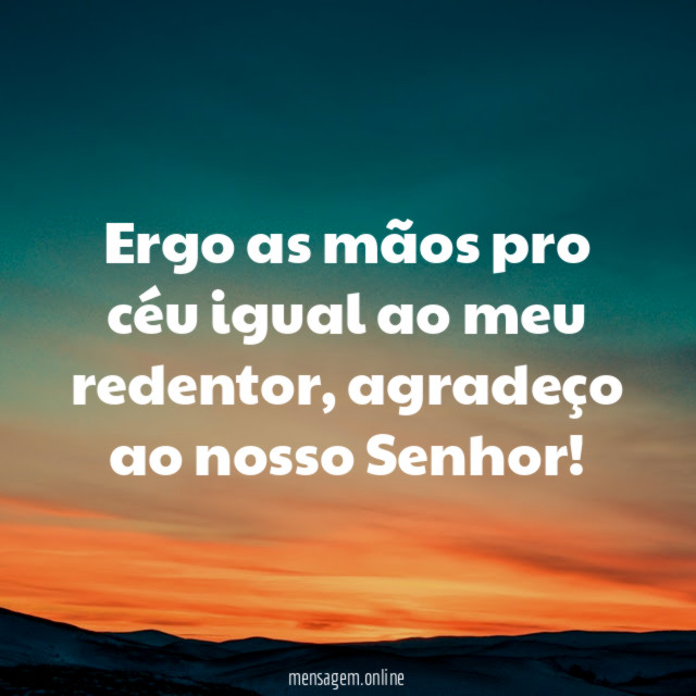 Ergo as mãos pro céu igual ao meu redentor
