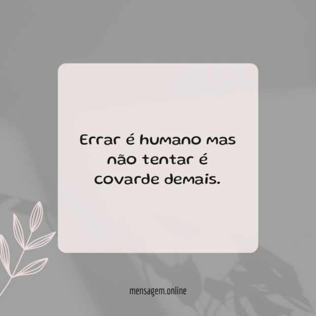 Errar é humano mas não tentar é covarde demais