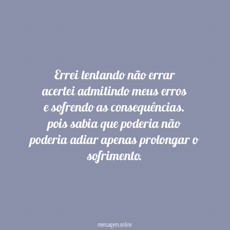errei tentando não errar acertei admitindo meus erros e sofrendo