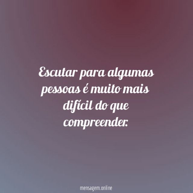 Escutar para algumas pessoas é muito mais difícil do que compreender