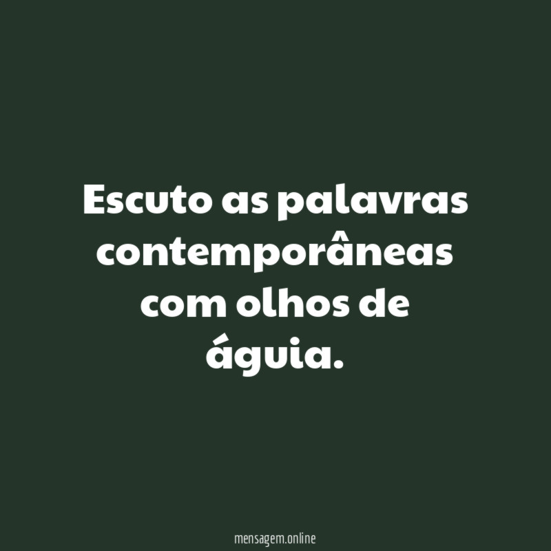 Escuto as palavras contemporâneas com olhos de águia