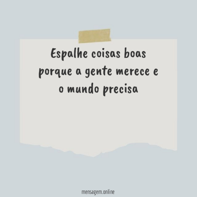 Espalhe coisas boas porque a gente merece e o mundo precisa