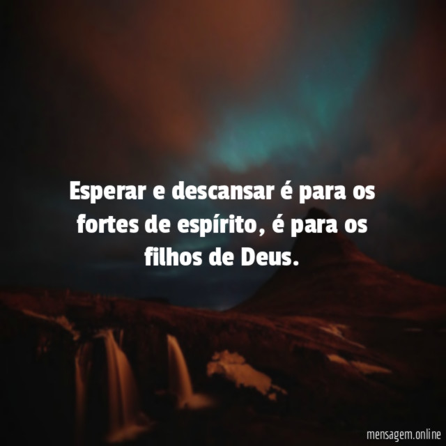 Esperar e descansar é para os fortes de espírito