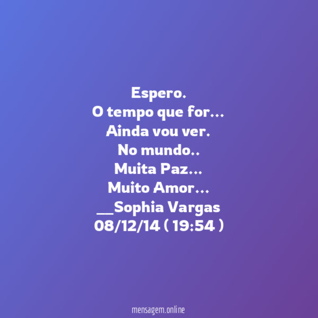 Espero .
O tempo que for…
Ainda vou ver.
No mundo ..
Muita Paz…
Muito Amor…
__Sophia Vargas