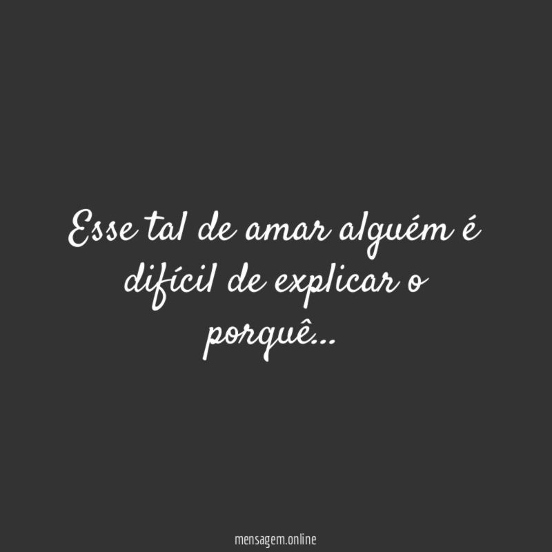 Esse tal de amar alguém é difícil de explicar o porquê…