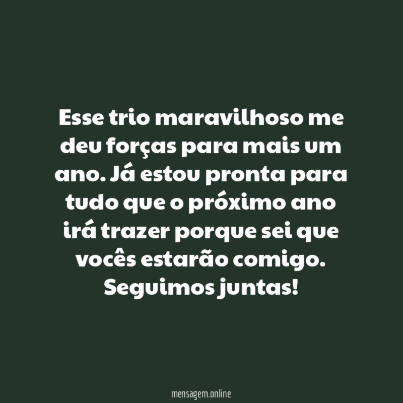 Esse trio maravilhoso me deu forças para mais um ano