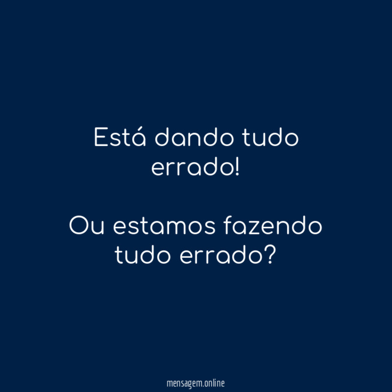 Está dando tudo errado