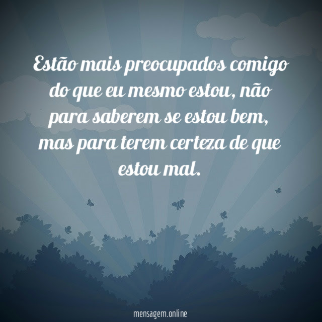 Estão mais preocupados comigo do que eu mesmo estou