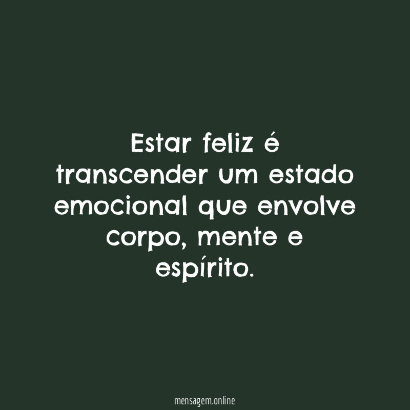 Estar feliz é transcender um estado emocional que envolve corpo