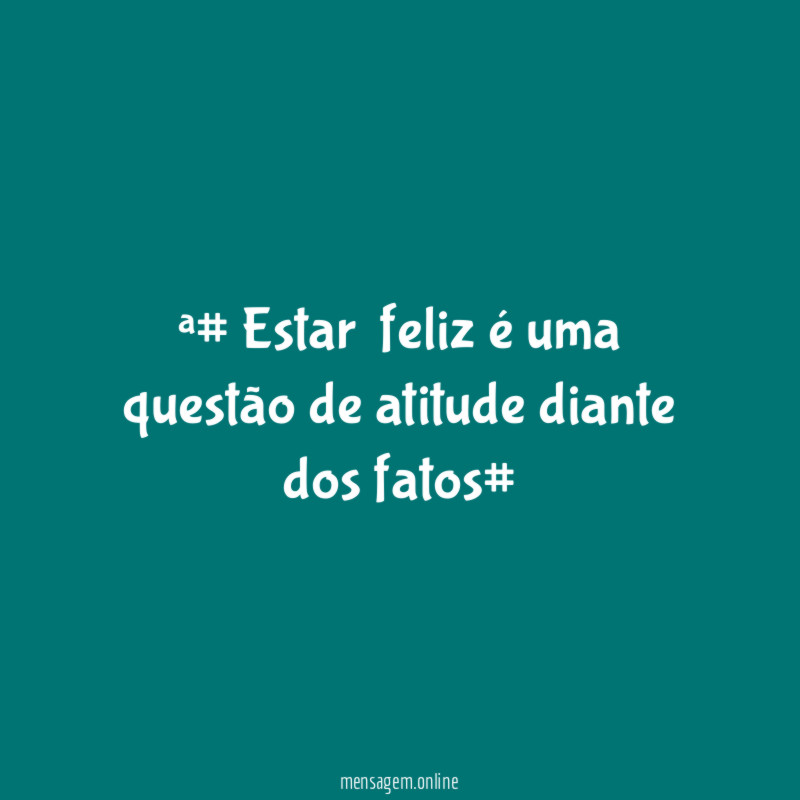 #Estar feliz é uma questão de atitude diante dos fatos#